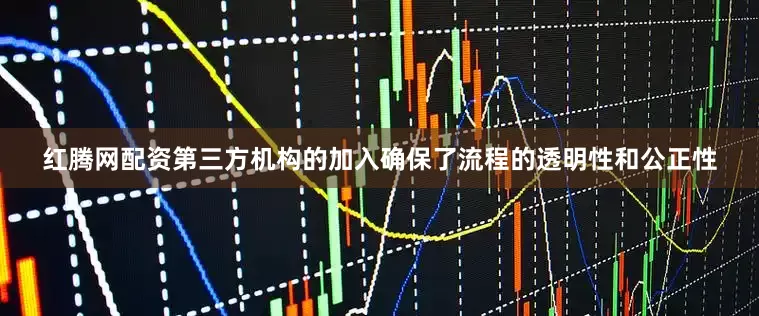 红腾网配资第三方机构的加入确保了流程的透明性和公正性