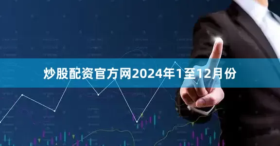 炒股配资官方网2024年1至12月份