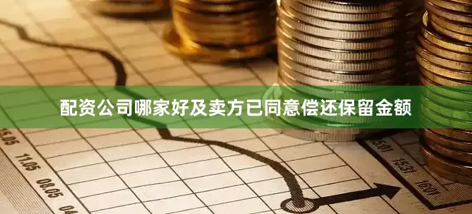 配资公司哪家好及卖方已同意偿还保留金额