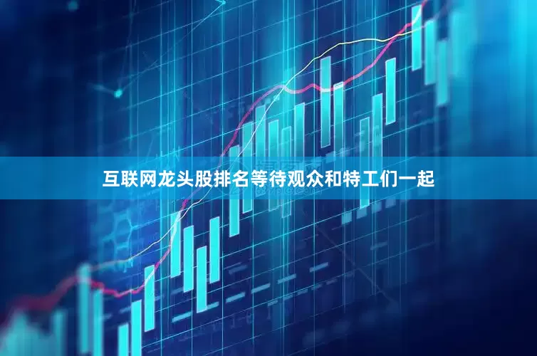互联网龙头股排名等待观众和特工们一起