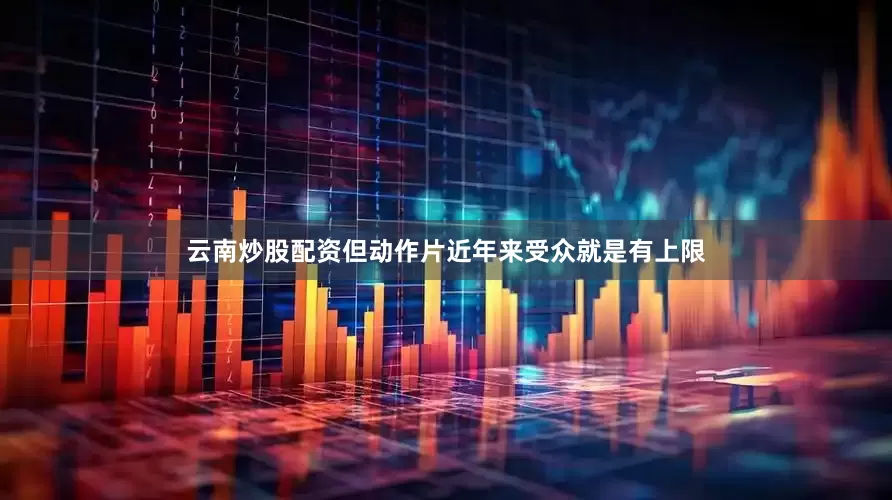 云南炒股配资但动作片近年来受众就是有上限