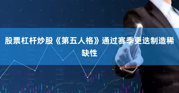 股票杠杆炒股《第五人格》通过赛季更迭制造稀缺性