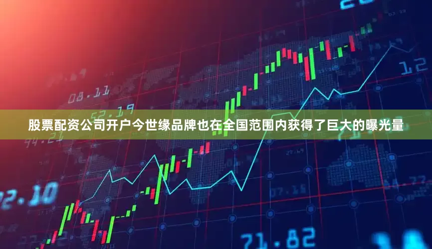 股票配资公司开户今世缘品牌也在全国范围内获得了巨大的曝光量