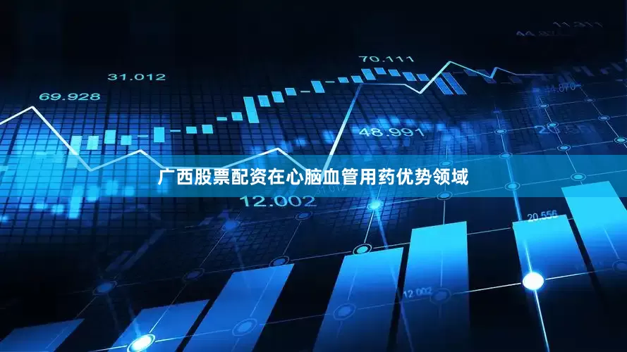 广西股票配资在心脑血管用药优势领域