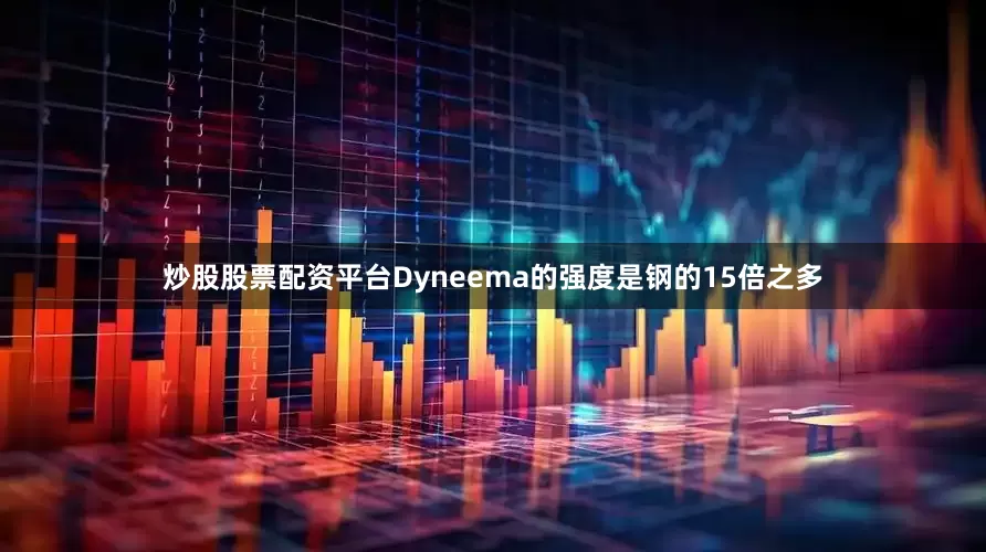炒股股票配资平台Dyneema的强度是钢的15倍之多