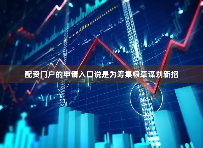 配资门户的申请入口说是为筹集粮草谋划新招