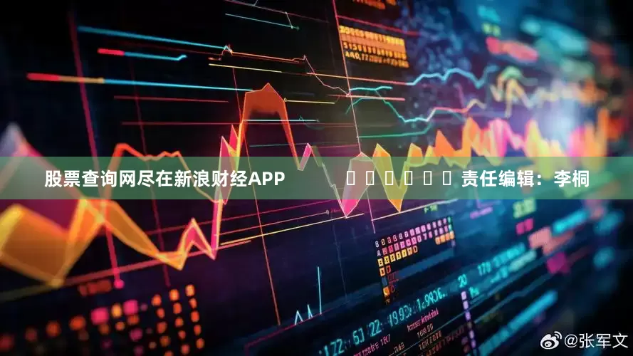 股票查询网尽在新浪财经APP            						责任编辑：李桐
