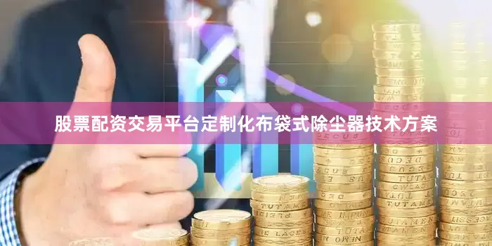 股票配资交易平台定制化布袋式除尘器技术方案