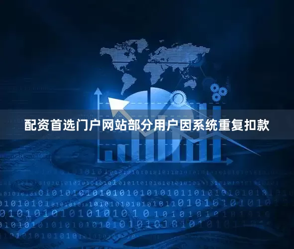 配资首选门户网站部分用户因系统重复扣款