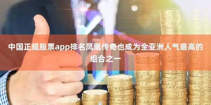 中国正规股票app排名凤凰传奇也成为全亚洲人气最高的组合之一