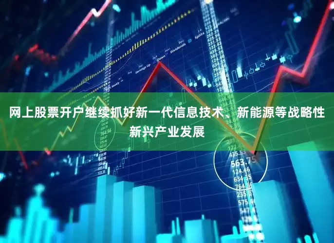 网上股票开户继续抓好新一代信息技术、新能源等战略性新兴产业发展