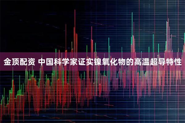 金顶配资 中国科学家证实镍氧化物的高温超导特性