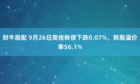 财牛股配 9月26日奥佳转债下跌0.07%，转股溢价率56.1%