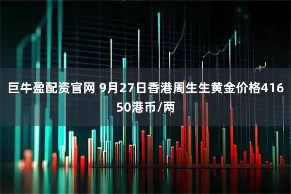 巨牛盈配资官网 9月27日香港周生生黄金价格41650港币/两