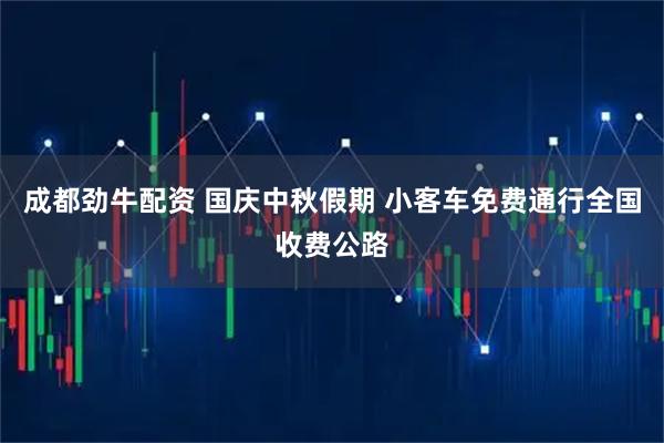 成都劲牛配资 国庆中秋假期 小客车免费通行全国收费公路