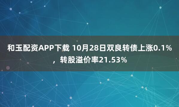 和玉配资APP下载 10月28日双良转债上涨0.1%，转股溢价率21.53%
