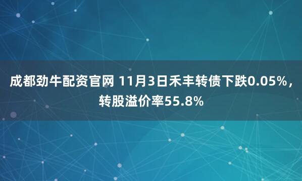 成都劲牛配资官网 11月3日禾丰转债下跌0.05%，转股溢价率55.8%