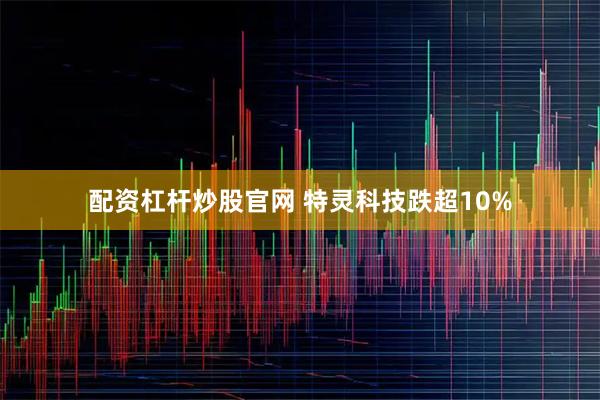 配资杠杆炒股官网 特灵科技跌超10%