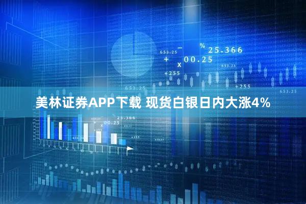 美林证券APP下载 现货白银日内大涨4%