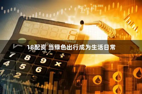 18配资 当绿色出行成为生活日常